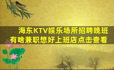 海东KTV娱乐场所招聘晚班有啥兼职想好上班店点击查看